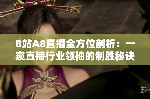 B站A8直播全方位剖析：一窥直播行业领袖的制胜秘诀