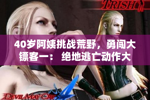 40岁阿姨挑战荒野，勇闯大镖客一： 绝地逃亡动作大片【剧透曝光】
