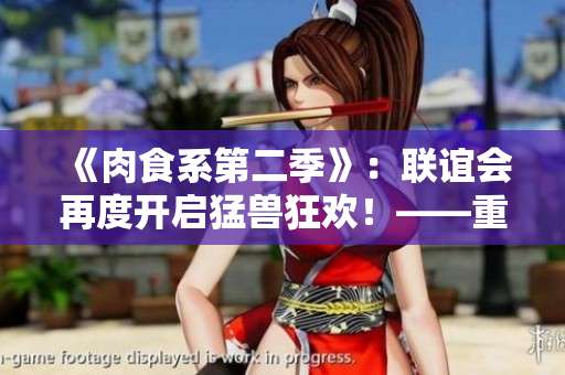 《肉食系第二季》：联谊会再度开启猛兽狂欢！——重磅报道！