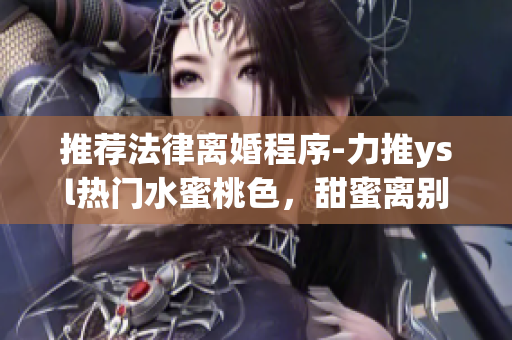 推荐法律离婚程序-力推ysl热门水蜜桃色，甜蜜离别轻松搞定