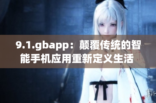9.1.gbapp：颠覆传统的智能手机应用重新定义生活 