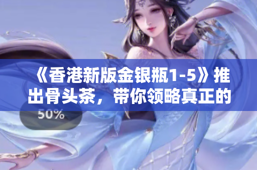 《香港新版金银瓶1-5》推出骨头茶，带你领略真正的香港味道