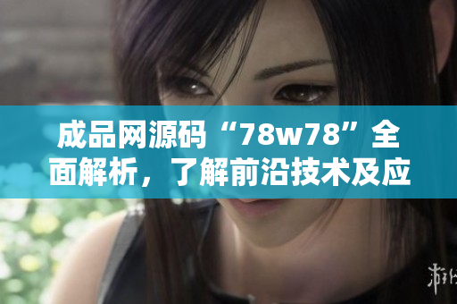 成品网源码“78w78”全面解析，了解前沿技术及应用实践