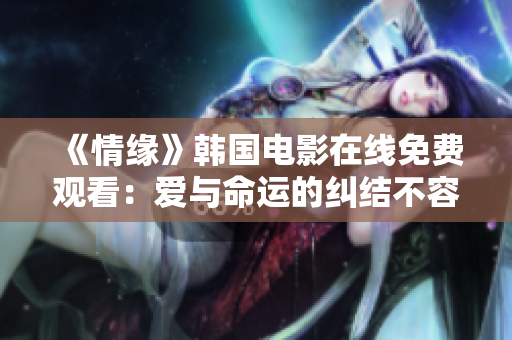 《情缘》韩国电影在线免费观看：爱与命运的纠结不容错过！