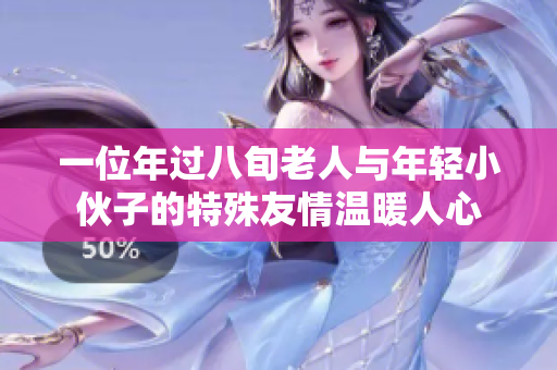 一位年过八旬老人与年轻小伙子的特殊友情温暖人心