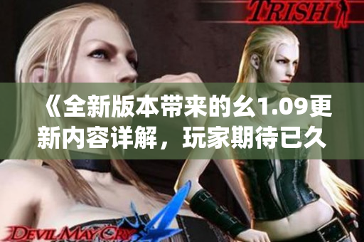 《全新版本带来的幺1.09更新内容详解，玩家期待已久》(1)