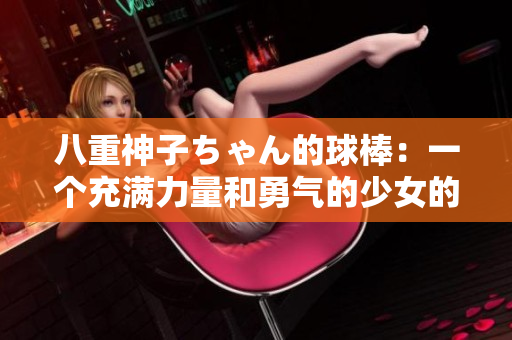 八重神子ちゃん的球棒：一个充满力量和勇气的少女的故事