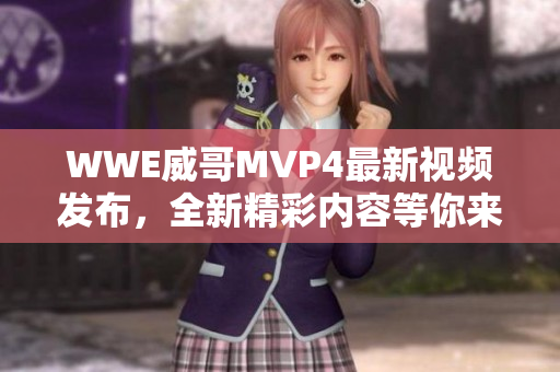 WWE威哥MVP4最新视频发布，全新精彩内容等你来观看
