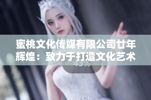 蜜桃文化传媒有限公司廿年辉煌：致力于打造文化艺术传媒新标杆