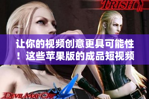 让你的视频创意更具可能性！这些苹果版的成品短视频软件网站一网打尽！