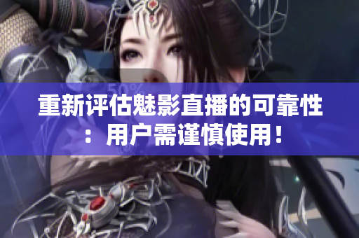 重新评估魅影直播的可靠性：用户需谨慎使用！