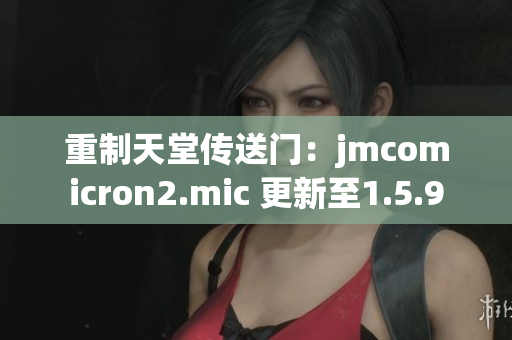 重制天堂传送门：jmcomicron2.mic 更新至1.5.9
