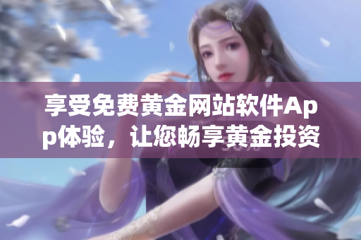 享受免费黄金网站软件App体验，让您畅享黄金投资新体验