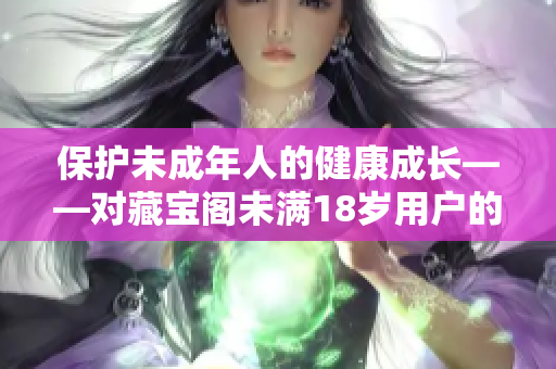 保护未成年人的健康成长——对藏宝阁未满18岁用户的重视