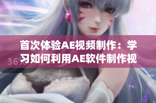 首次体验AE视频制作：学习如何利用AE软件制作视频(1)