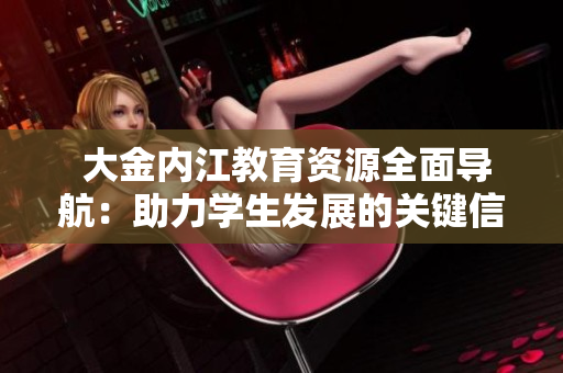  大金内江教育资源全面导航：助力学生发展的关键信息来源