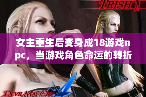 女主重生后变身成18游戏npc，当游戏角色命运的转折……