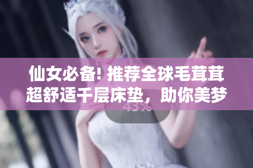 仙女必备! 推荐全球毛茸茸超舒适千层床垫，助你美梦成真