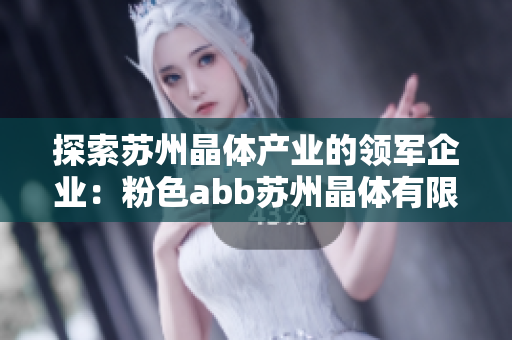 探索苏州晶体产业的领军企业：粉色abb苏州晶体有限公司