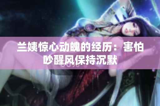 兰姨惊心动魄的经历：害怕吵醒风保持沉默