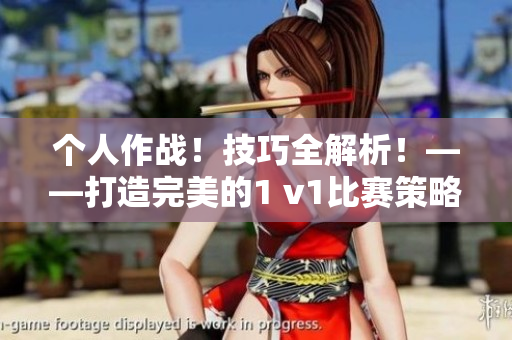 个人作战！技巧全解析！——打造完美的1 v1比赛策略