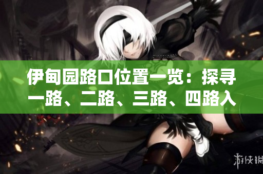 伊甸园路口位置一览：探寻一路、二路、三路、四路入口。