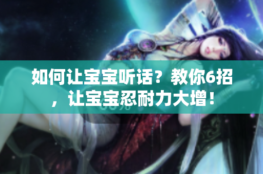 如何让宝宝听话？教你6招，让宝宝忍耐力大增！