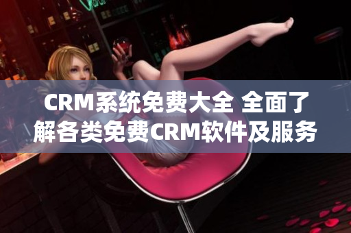 CRM系统免费大全 全面了解各类免费CRM软件及服务