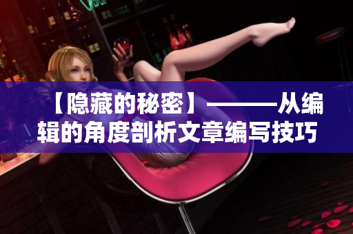 【隐藏的秘密】———从编辑的角度剖析文章编写技巧