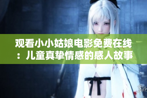 观看小小姑娘电影免费在线：儿童真挚情感的感人故事