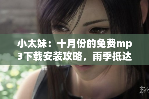 小太妹：十月份的免费mp3下载安装攻略，雨季抵达倒计时(1)