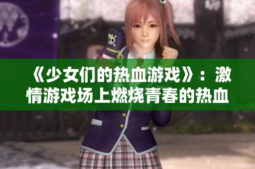 《少女们的热血游戏》：激情游戏场上燃烧青春的热血故事