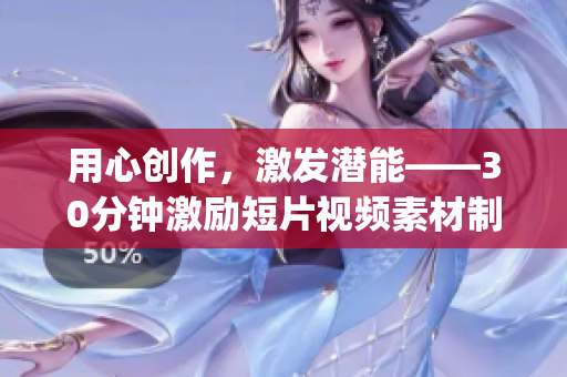 用心创作，激发潜能——30分钟激励短片视频素材制作带来的心灵力量(1)