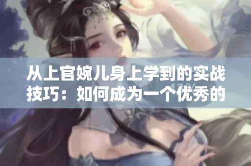 从上官婉儿身上学到的实战技巧：如何成为一个优秀的战士