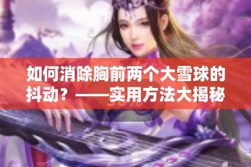 如何消除胸前两个大雪球的抖动？——实用方法大揭秘