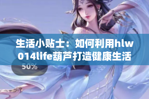 生活小贴士：如何利用hlw014life葫芦打造健康生活方式(1)