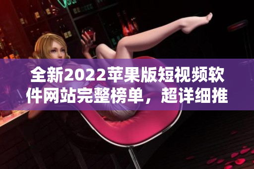 全新2022苹果版短视频软件网站完整榜单，超详细推荐！