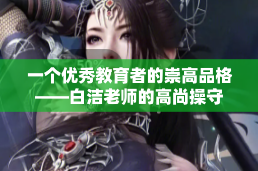 一个优秀教育者的崇高品格——白洁老师的高尚操守