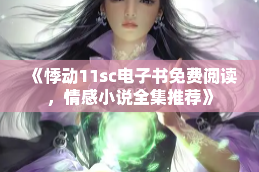 《悸动11sc电子书免费阅读，情感小说全集推荐》