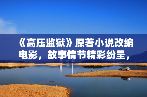 《高压监狱》原著小说改编电影，故事情节精彩纷呈，不容错过