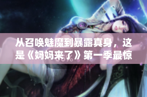 从召唤魅魔到暴露真身，这是《妈妈来了》第一季最惊险的一集！(1)