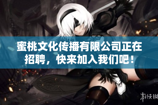 蜜桃文化传播有限公司正在招聘，快来加入我们吧！