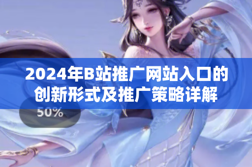 2024年B站推广网站入口的创新形式及推广策略详解