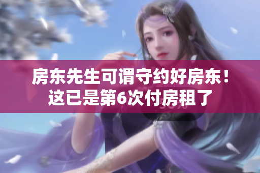 房东先生可谓守约好房东！这已是第6次付房租了