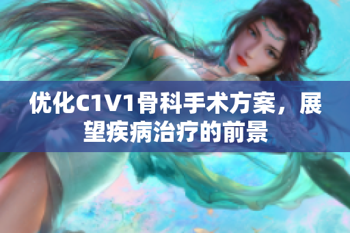 优化C1V1骨科手术方案，展望疾病治疗的前景