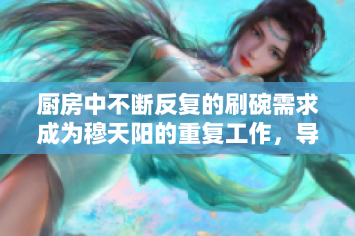 厨房中不断反复的刷碗需求成为穆天阳的重复工作，导致他沮丧。
