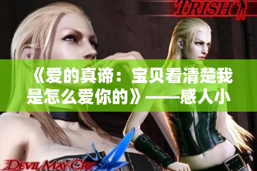 《爱的真谛：宝贝看清楚我是怎么爱你的》——感人小说揭示真挚情感