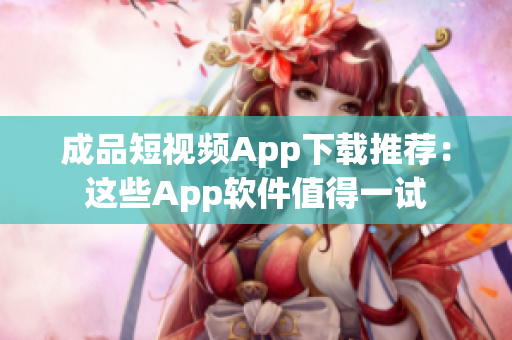 成品短视频App下载推荐：这些App软件值得一试