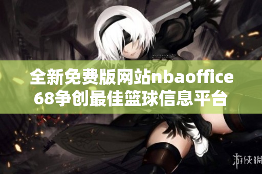 全新免费版网站nbaoffice68争创最佳篮球信息平台