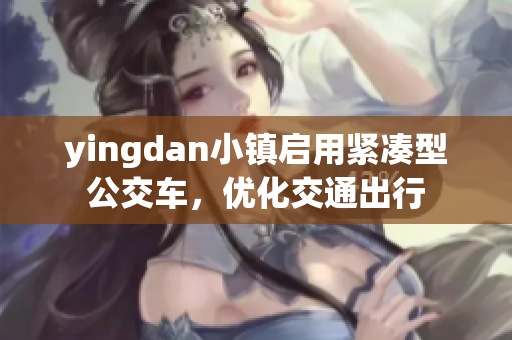 yingdan小镇启用紧凑型公交车，优化交通出行